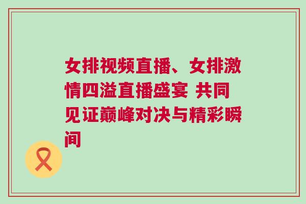 女排視頻直播、女排激情四溢直播盛宴 共同見證巔峰對決與精彩瞬間