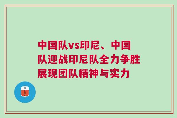 中國隊vs印尼、中國隊迎戰(zhàn)印尼隊全力爭勝展現(xiàn)團隊精神與實力