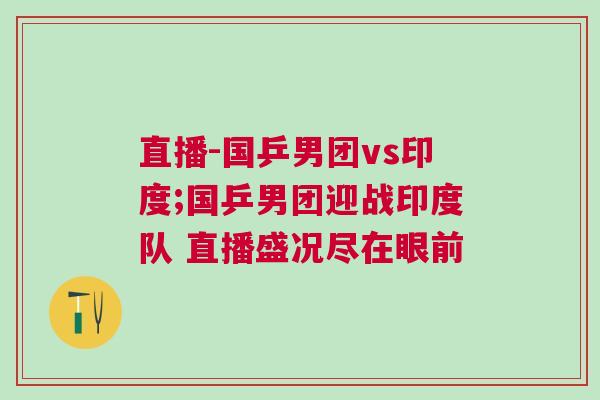 直播-國乒男團vs印度;國乒男團迎戰(zhàn)印度隊 直播盛況盡在眼前