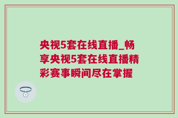 央視5套在線直播_暢享央視5套在線直播精彩賽事瞬間盡在掌握 央視5套在線直播_暢享央視5套在線直播精彩賽事瞬間盡在掌握