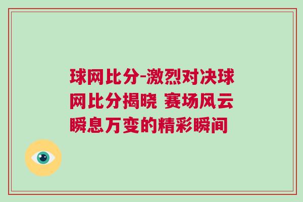 球網比分-激烈對決球網比分揭曉 賽場風云瞬息萬變的精彩瞬間 球網比分-激烈對決球網比分揭曉 賽場風云瞬息萬變的精彩瞬間