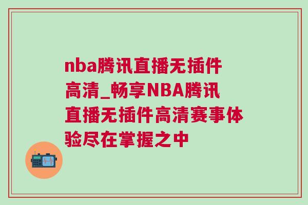 nba騰訊直播無插件高清_暢享NBA騰訊直播無插件高清賽事體驗盡在掌握之中