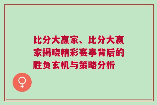 比分大贏家、比分大贏家揭曉精彩賽事背后的勝負玄機與策略分析