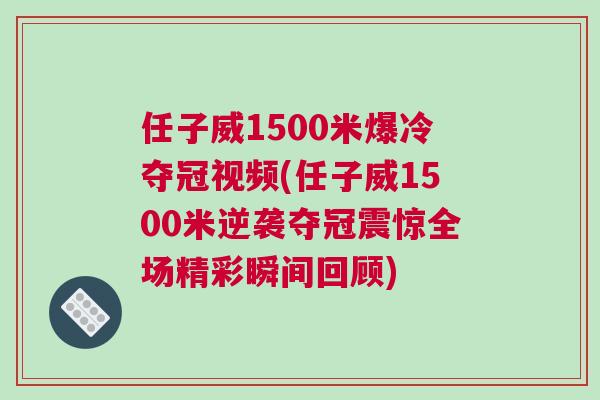 任子威1500米爆冷奪冠視頻(任子威1500米逆襲奪冠震驚全場精彩瞬間回顧)