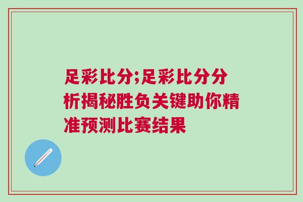 足彩比分;足彩比分分析揭秘勝負關鍵助你精準預測比賽結果 足彩比分;足彩比分分析揭秘勝負關鍵助你精準預測比賽結果