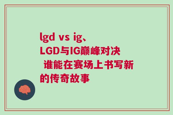 lgd vs ig、LGD與IG巔峰對(duì)決 誰(shuí)能在賽場(chǎng)上書寫新的傳奇故事