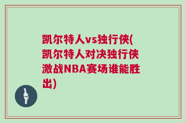 凱爾特人vs獨(dú)行俠(凱爾特人對(duì)決獨(dú)行俠 激戰(zhàn)NBA賽場(chǎng)誰(shuí)能勝出)