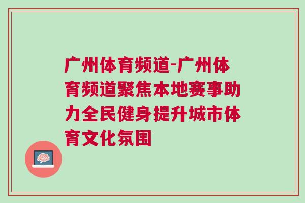 廣州體育頻道-廣州體育頻道聚焦本地賽事助力全民健身提升城市體育文化氛圍