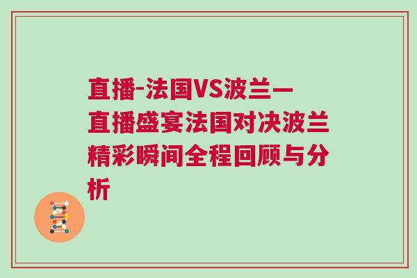 直播-法國VS波蘭—直播盛宴法國對決波蘭精彩瞬間全程回顧與分析 直播-法國VS波蘭—直播盛宴法國對決波蘭精彩瞬間全程回顧與分析