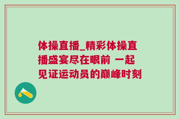 體操直播_精彩體操直播盛宴盡在眼前 一起見證運動員的巔峰時刻