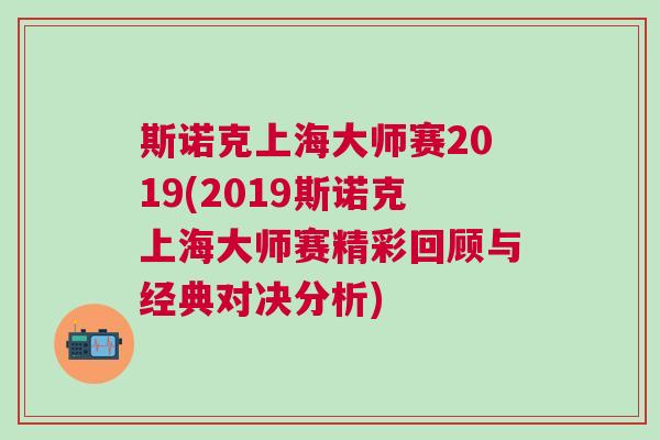 斯諾克上海大師賽2019(2019斯諾克上海大師賽精彩回顧與經典對決分析) 斯諾克上海大師賽2019(2019斯諾克上海大師賽精彩回顧與經典對決分析)