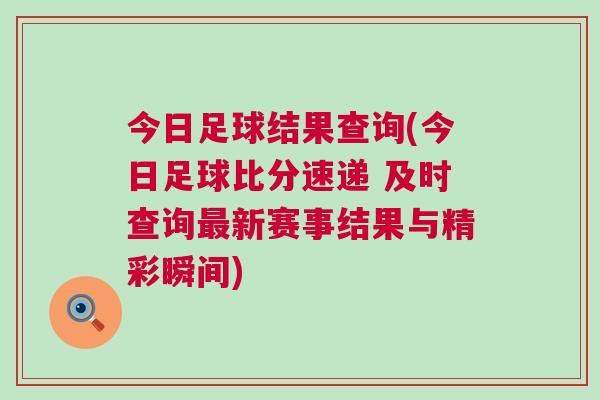 今日足球結果查詢(今日足球比分速遞 及時查詢最新賽事結果與精彩瞬間) 今日足球結果查詢(今日足球比分速遞 及時查詢最新賽事結果與精彩瞬間)