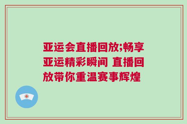 亞運(yùn)會(huì)直播回放;暢享亞運(yùn)精彩瞬間 直播回放帶你重溫賽事輝煌