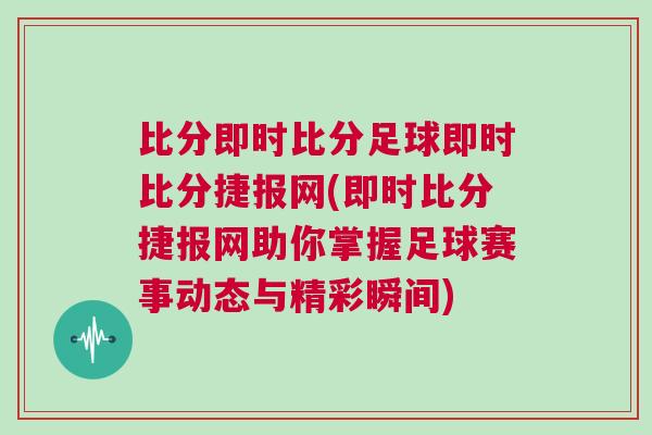 比分即時比分足球即時比分捷報網(即時比分捷報網助你掌握足球賽事動態與精彩瞬間) 比分即時比分足球即時比分捷報網(即時比分捷報網助你掌握足球賽事動態與精彩瞬間)