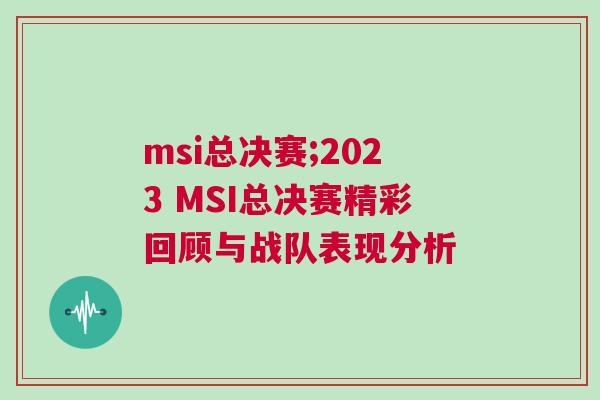 msi總決賽;2023 MSI總決賽精彩回顧與戰隊表現分析 msi總決賽;2023 MSI總決賽精彩回顧與戰隊表現分析