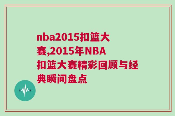 nba2015扣籃大賽,2015年NBA扣籃大賽精彩回顧與經(jīng)典瞬間盤(pán)點(diǎn) nba2015扣籃大賽,2015年NBA扣籃大賽精彩回顧與經(jīng)典瞬間盤(pán)點(diǎn)