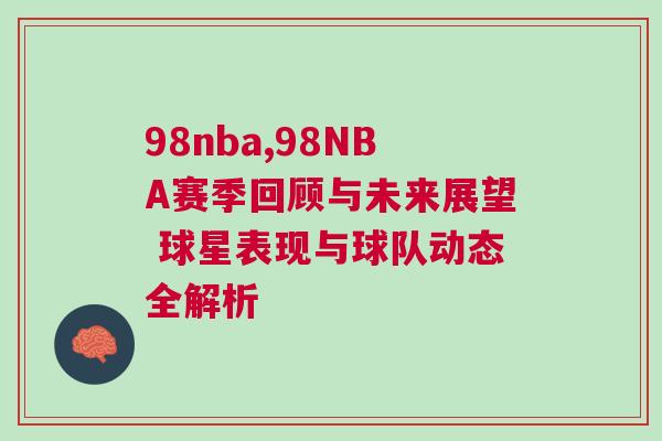 98nba,98NBA賽季回顧與未來展望 球星表現與球隊動態全解析