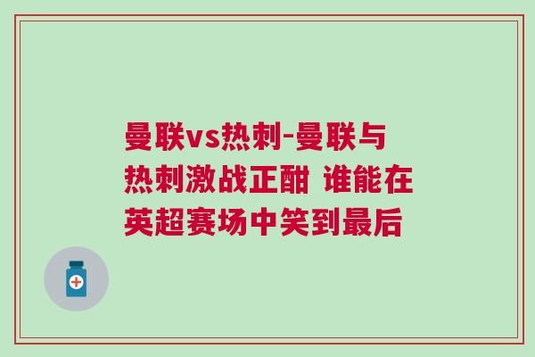 曼聯vs熱刺-曼聯與熱刺激戰正酣 誰能在英超賽場中笑到最后 曼聯vs熱刺-曼聯與熱刺激戰正酣 誰能在英超賽場中笑到最后