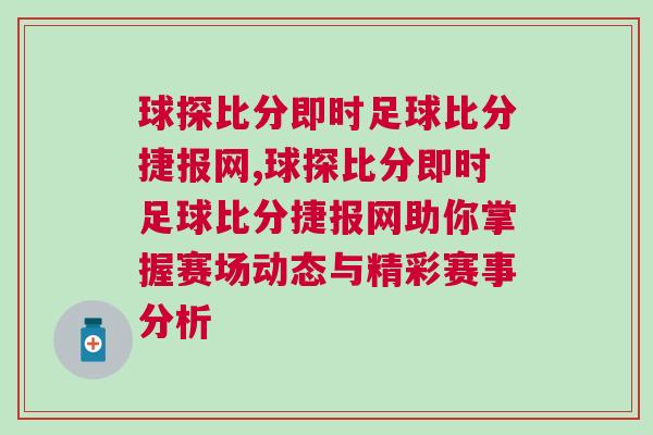 球探比分即時足球比分捷報網(wǎng),球探比分即時足球比分捷報網(wǎng)助你掌握賽場動態(tài)與精彩賽事分析 球探比分即時足球比分捷報網(wǎng),球探比分即時足球比分捷報網(wǎng)助你掌握賽場動態(tài)與精彩賽事分析
