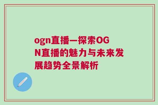 ogn直播—探索OGN直播的魅力與未來(lái)發(fā)展趨勢(shì)全景解析