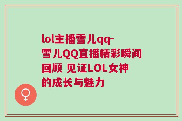 lol主播雪兒qq-雪兒QQ直播精彩瞬間回顧 見證LOL女神的成長與魅力