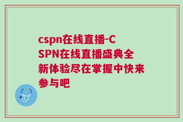 cspn在線直播-CSPN在線直播盛典全新體驗(yàn)盡在掌握中快來(lái)參與吧