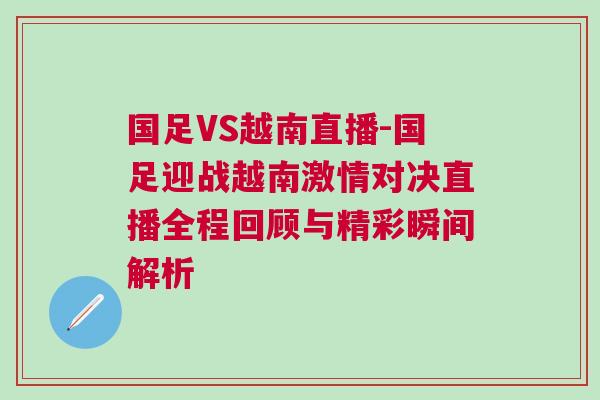 國足VS越南直播-國足迎戰越南激情對決直播全程回顧與精彩瞬間解析