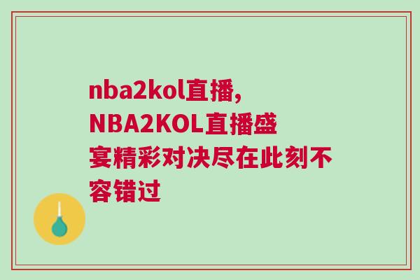 nba2kol直播,NBA2KOL直播盛宴精彩對決盡在此刻不容錯過