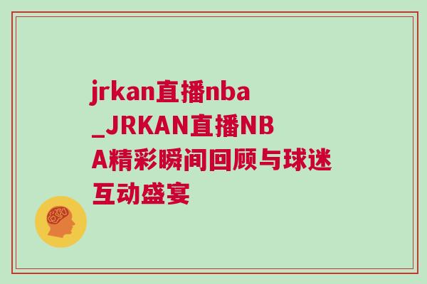 jrkan直播nba_JRKAN直播NBA精彩瞬間回顧與球迷互動盛宴 jrkan直播nba_JRKAN直播NBA精彩瞬間回顧與球迷互動盛宴