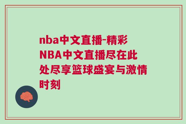 nba中文直播-精彩NBA中文直播盡在此處盡享籃球盛宴與激情時刻