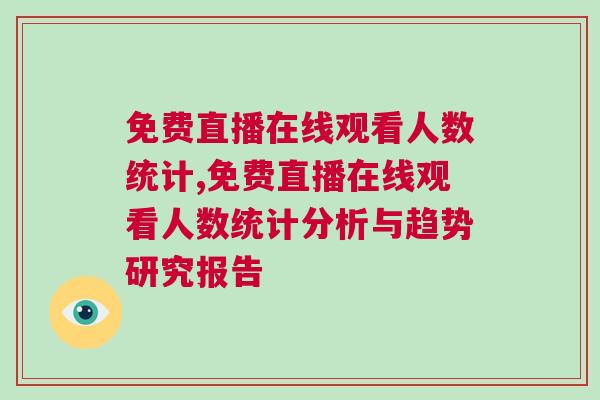 免費直播在線觀看人數統計,免費直播在線觀看人數統計分析與趨勢研究報告 免費直播在線觀看人數統計,免費直播在線觀看人數統計分析與趨勢研究報告