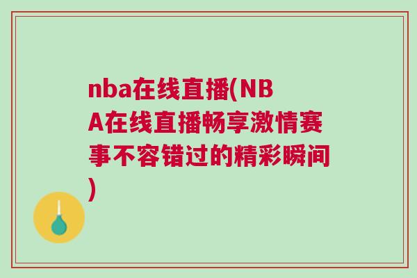 nba在線直播(NBA在線直播暢享激情賽事不容錯過的精彩瞬間)