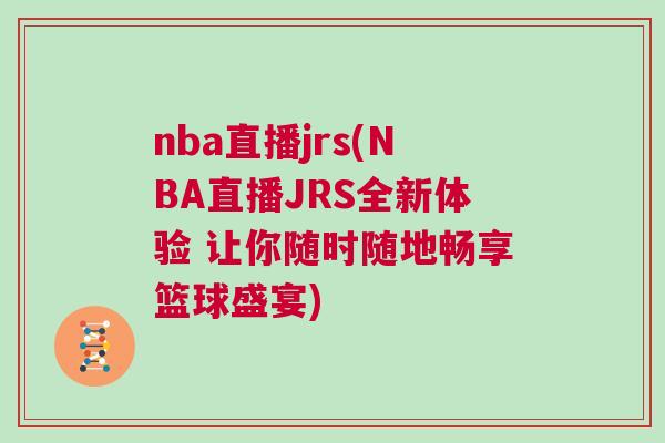 nba直播jrs(NBA直播JRS全新體驗 讓你隨時隨地暢享籃球盛宴) nba直播jrs(NBA直播JRS全新體驗 讓你隨時隨地暢享籃球盛宴)