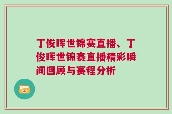 丁俊暉世錦賽直播、丁俊暉世錦賽直播精彩瞬間回顧與賽程分析 丁俊暉世錦賽直播、丁俊暉世錦賽直播精彩瞬間回顧與賽程分析