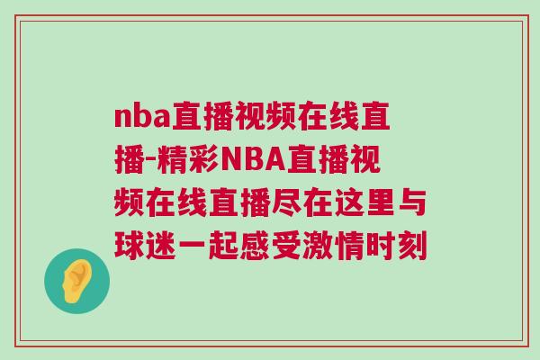 nba直播視頻在線直播-精彩NBA直播視頻在線直播盡在這里與球迷一起感受激情時刻