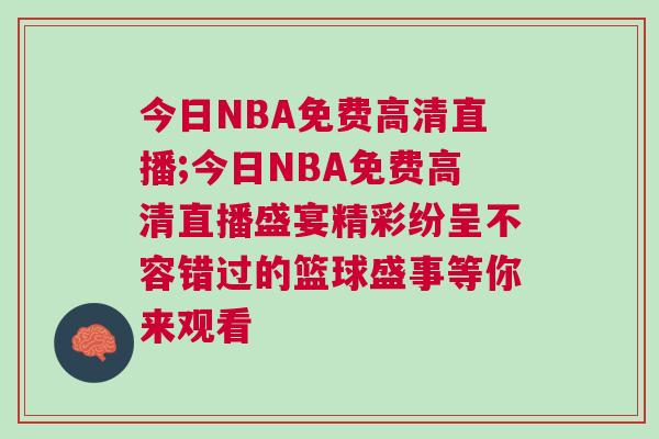 今日NBA免費(fèi)高清直播;今日NBA免費(fèi)高清直播盛宴精彩紛呈不容錯(cuò)過的籃球盛事等你來觀看