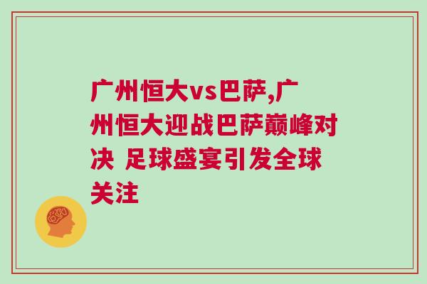 廣州恒大vs巴薩,廣州恒大迎戰巴薩巔峰對決 足球盛宴引發全球關注