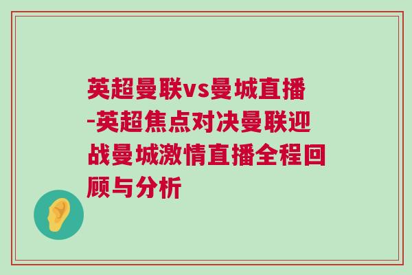 英超曼聯vs曼城直播-英超焦點對決曼聯迎戰曼城激情直播全程回顧與分析