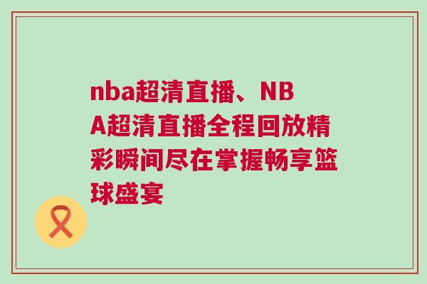 nba超清直播、NBA超清直播全程回放精彩瞬間盡在掌握暢享籃球盛宴