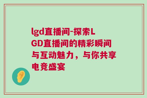 lgd直播間-探索LGD直播間的精彩瞬間與互動魅力，與你共享電競盛宴