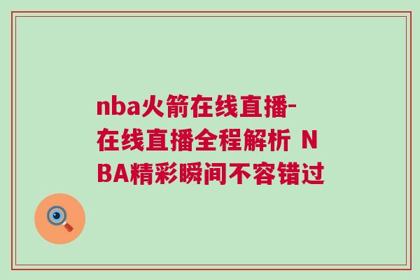 nba火箭在線直播-在線直播全程解析 NBA精彩瞬間不容錯過