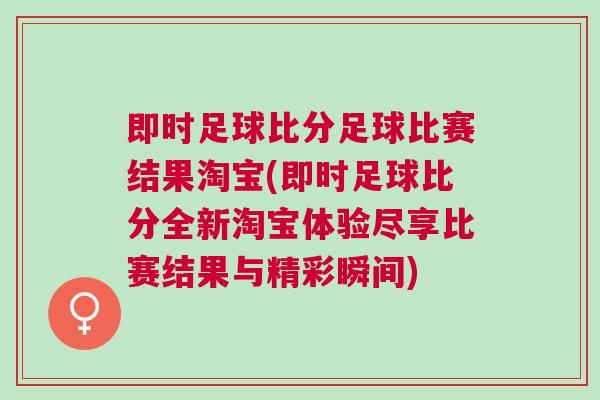 即時足球比分足球比賽結果淘寶(即時足球比分全新淘寶體驗盡享比賽結果與精彩瞬間)