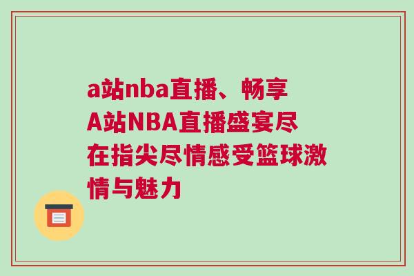 a站nba直播、暢享A站NBA直播盛宴盡在指尖盡情感受籃球激情與魅力 a站nba直播、暢享A站NBA直播盛宴盡在指尖盡情感受籃球激情與魅力