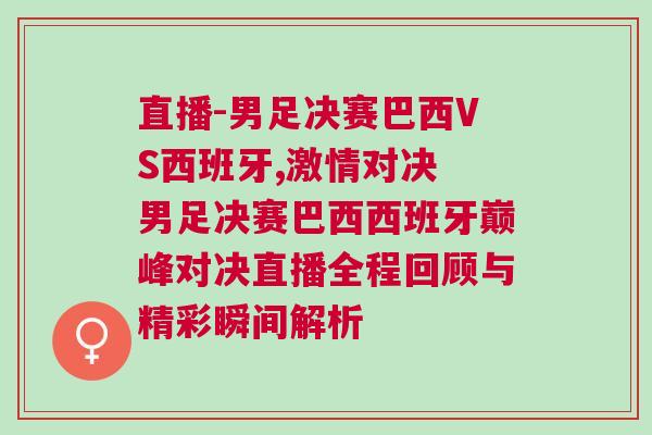 直播-男足決賽巴西VS西班牙,激情對決 男足決賽巴西西班牙巔峰對決直播全程回顧與精彩瞬間解析