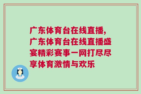 廣東體育臺在線直播,廣東體育臺在線直播盛宴精彩賽事一網打盡盡享體育激情與歡樂