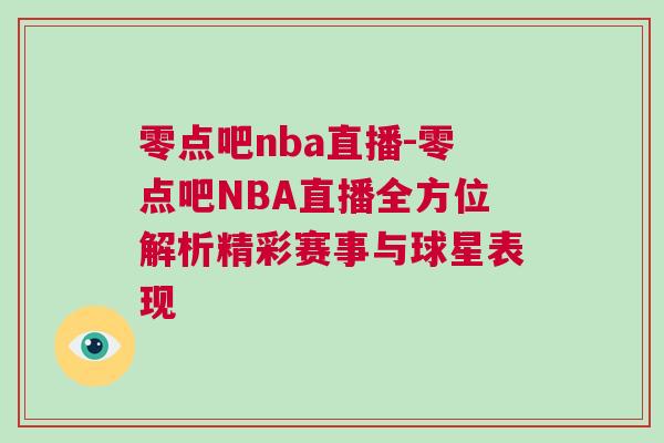 零點吧nba直播-零點吧NBA直播全方位解析精彩賽事與球星表現 零點吧nba直播-零點吧NBA直播全方位解析精彩賽事與球星表現