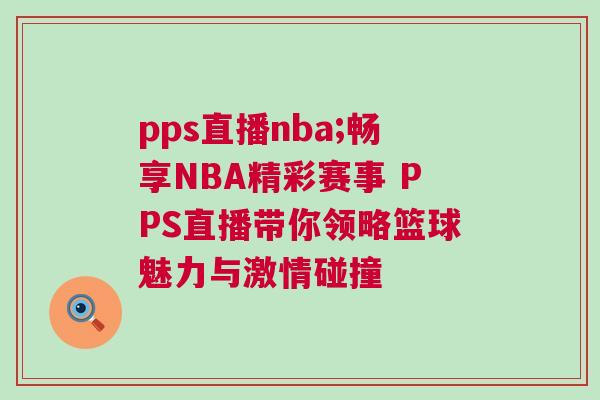 pps直播nba;暢享NBA精彩賽事 PPS直播帶你領略籃球魅力與激情碰撞 pps直播nba;暢享NBA精彩賽事 PPS直播帶你領略籃球魅力與激情碰撞