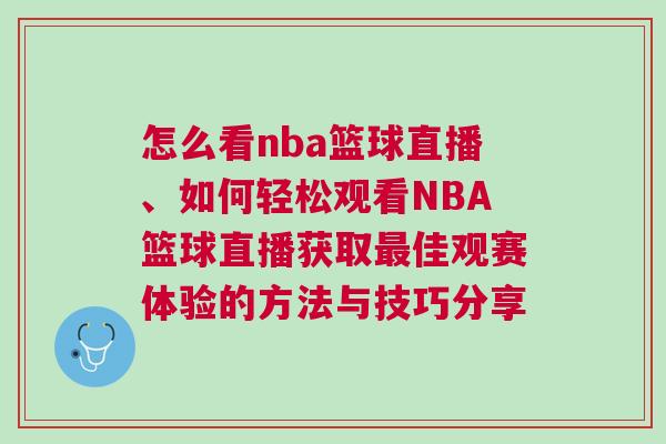 怎么看nba籃球直播、如何輕松觀看NBA籃球直播獲取最佳觀賽體驗的方法與技巧分享