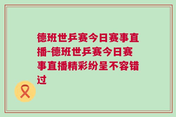 德班世乒賽今日賽事直播-德班世乒賽今日賽事直播精彩紛呈不容錯(cuò)過(guò)