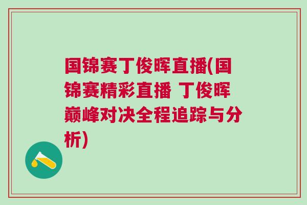 國錦賽丁俊暉直播(國錦賽精彩直播 丁俊暉巔峰對決全程追蹤與分析)